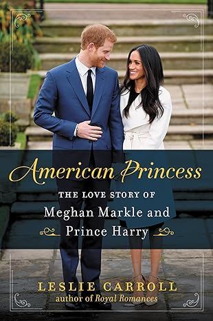 american princess the love story of meghan markle and prince harry 1st edition leslie carroll 0062859455,