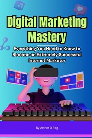 digital marketing mastery everything you need to know to become an extremely successful internet marketer 1st