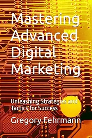 mastering advanced digital marketing unleashing strategies and tactics for success 1st edition gregory