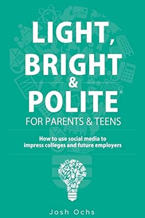 light bright and polite for parents and teens how to use social media to impress colleges and future