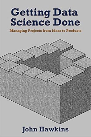 getting data science done managing projects from ideas to products 1st edition john hawkins 1637422776,