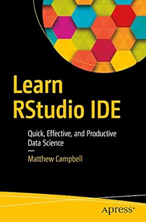 learn rstudio ide quick effective and productive data science 1st edition matthew campbell 1484245105,