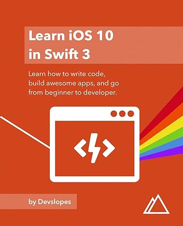 learn ios 10 in swift 3 learn how to write code build awesome apps and go from beginner to developer 1st
