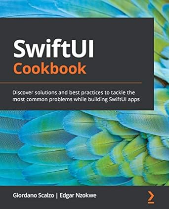 swiftui cookbook discover solutions and best practices to tackle the most common problems while building