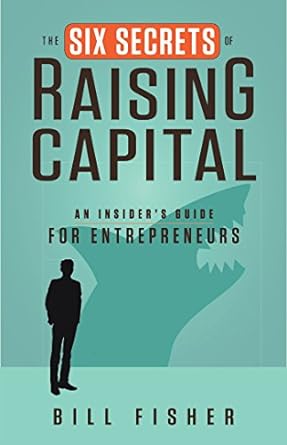 the six secrets of raising capital an insider s guide for entrepreneurs 1st edition bill fisher 1626562393,