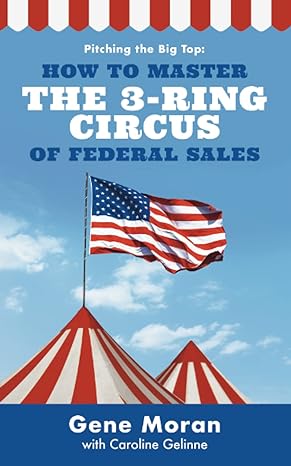 pitching the big top how to master the 3 ring circus of federal sales 1st edition gene moran ,caroline