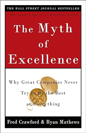 the myth of excellence why great companies never try to be the best at everything 1st edition fred crawford