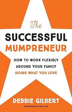 the successful mumpreneur how to work flexibly around your family doing what you love 1st edition debbie