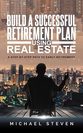 build a successful retirement plan using real estate a step by step path to early retirement 1st edition