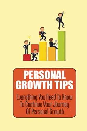 personal growth tips everything you need to know to continue your journey of personal growth 1st edition