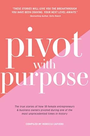 pivot with purpose the true stories of how 18 female entrepreneurs and business owners pivoted during one of
