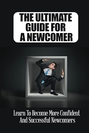 the ultimate guide for a newcomer learn to become more confident and successful newcomers 1st edition judy