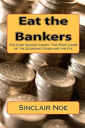 eat the bankers the case against usury the root cause of the economic crisis and the fix 1st edition sinclair