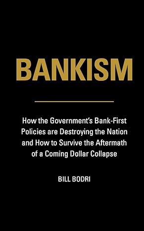 bankism how the government s bank first policies are destroying the nation and how to survive the aftermath