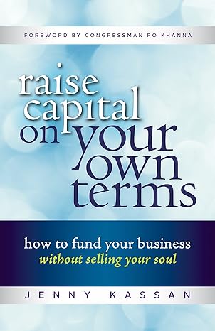 raise capital on your own terms how to fund your business without selling your soul 1st edition jenny kassan