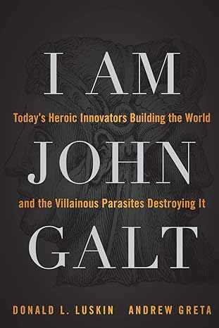 i am john galt today s heroic innovators building the world and the villainous parasites destroying it 1st