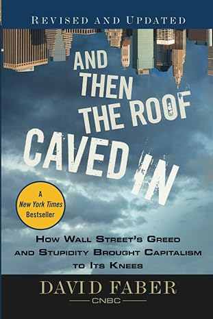 and then the roof caved in how wall street s greed and stupidity brought capitalism to its knees 1st edition