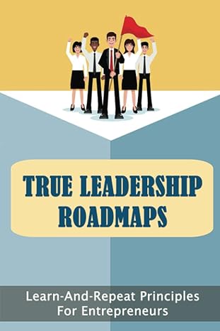true leadership roadmaps learn and repeat principles for entrepreneurs 1st edition caleb hopps 979-8811879489