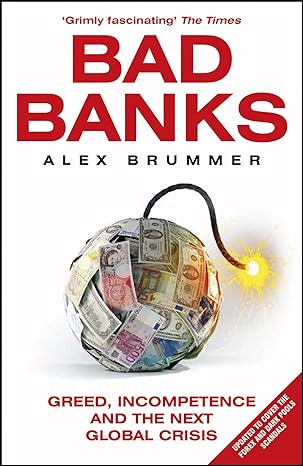 bad banks greed incompetence and the next global crisis 1st edition alex brummer 1847941141, 978-1847941145