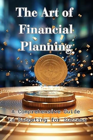 the art of financial planning a comprehensive guide to budgeting for success 1st edition leila abadi