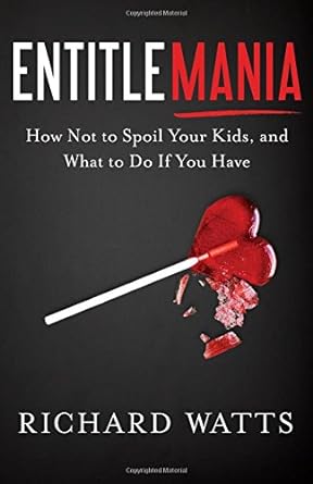 entitlemania how not to spoil your kids and what to do if you have 1st edition richard watts 1626343497,