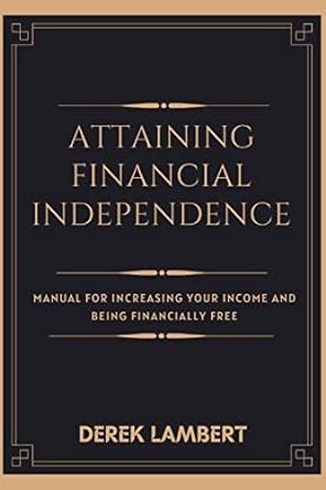 attaining financial independence manual for increasing your income and being financially free 1st edition