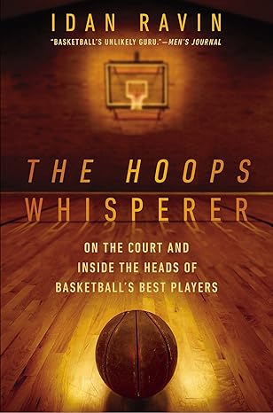 the hoops whisperer on the court and inside the heads of basketballs best players 1st edition idan ravin