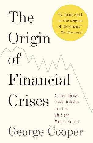 the origin of financial crises central banks credit bubbles and the efficient market fallacy 1st edition