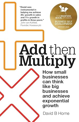 add then multiply how smallbusinessescan thinklike bigbusinessesand achieveexponentialgrowth 1st edition