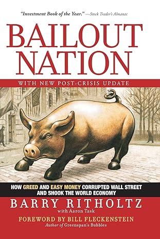 Bailout Nation With New Post Crisis Update How Greed And Easy Money Corrupted Wall Street And Shook The World Economy