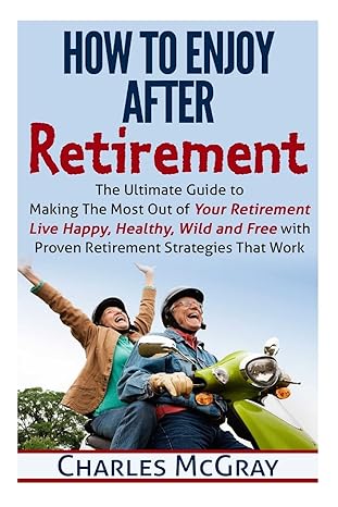 how to enjoy after retirement your ultimate guide to living happy carefree and financially free 1st edition