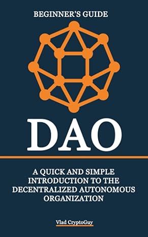 a beginner s guide to dao a quick and simple introduction to the decentralized autonomous organization 1st