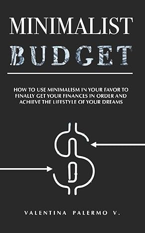 minimalist budget how to use minimalism in your favor to finally get your finances in order and achieve the