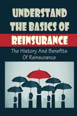 understand the basics of reinsurance the history and benefits of reinsurance 1st edition jeromy borror