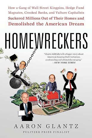 Homewreckers How A Gang Of Wall Street Kingpins Hedge Fund Magnates Crooked Banks And Vulture Capitalists Suckered Millions Out Of Their Homes And Demolished The American Dream
