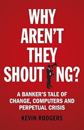 why aren t they shouting a banker s tale of change computers and perpetual crisis 1st edition kevin rodgers