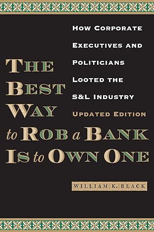 the best way to rob a bank is to own one how corporate executives and politicians looted the s and l industry