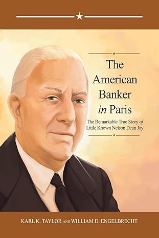 the american banker in paris the remarkable true story of little known nelson dean jay 1st edition karl k