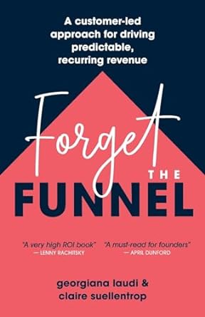 forget the funnel a customer led approach for driving predictable recurring revenue 1st edition georgiana