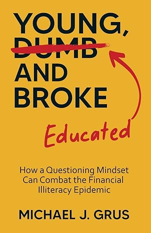 young educated and broke how a questioning mindset can combat the financial illiteracy epidemic 1st edition