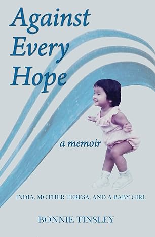 against every hope india mother teresa and a baby girl 1st edition bonnie tinsley 099964758x, 978-0999647585