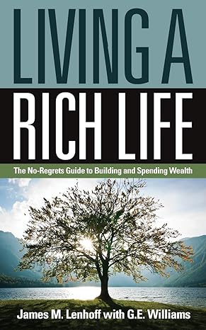 living a rich life the no regrets guide to building and spending wealth 2nd edition james lenhoff ,g.e.