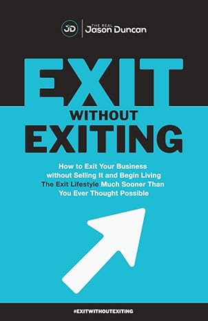 exit without exiting how to exit your business without selling it and begin living the exit lifestyle much