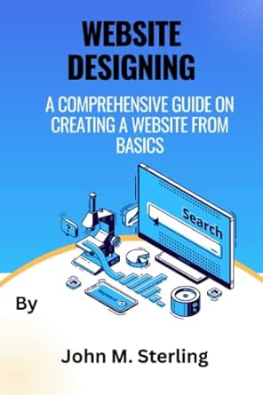 website designing a comprehensive guide on creating a website from basics 1st edition john m. sterling
