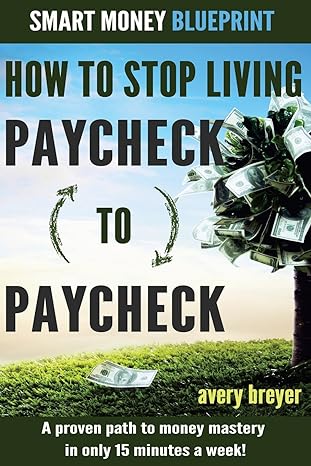 How To Stop Living Paycheck To Paycheck A Proven Path To Money Mastery In Only 15 Minutes A Week