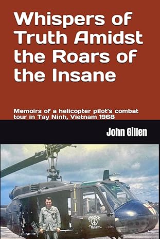 whispers of truth amidst the roars of the insane memoirs of a helicopter pilots combat tour in tay ninh