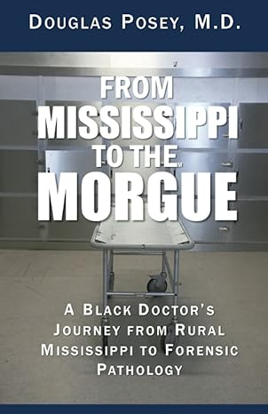from mississippi to the morgue a black doctors journey from rural mississippi to forensic pathology 1st