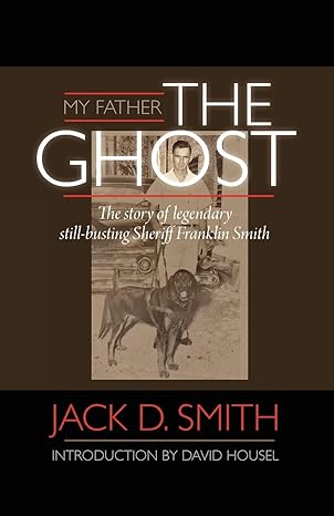 my father the ghost the story of legendary still busting sheriff franklin smith 1st edition jack d smith