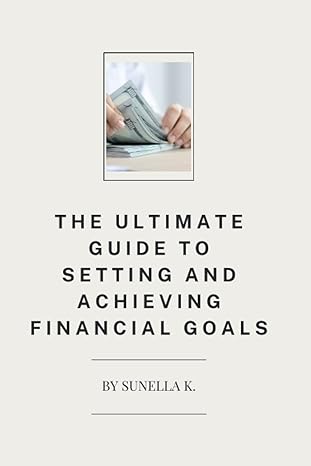 the ultimate guide to setting and achieving financial goals 1st edition sunella k. 979-8851308475