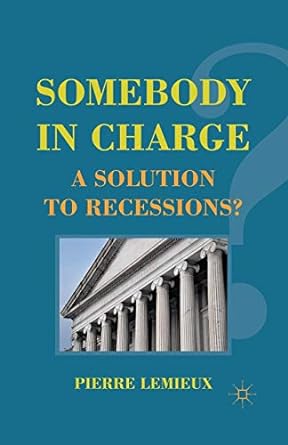 somebody in charge a solution to recessions 1st edition p. lemieux 1349294616, 978-1349294619